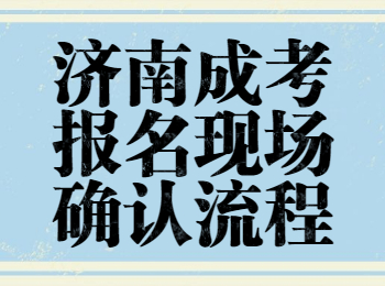 濟(jì)南成考報(bào)名現(xiàn)場確認(rèn)流程