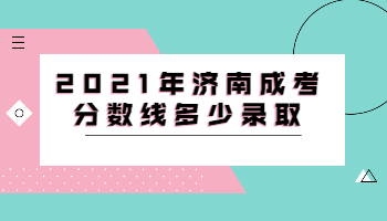 2021年濟南成考分數線多少錄取