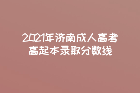 2021年濟(jì)南成人高考高起本錄取分?jǐn)?shù)線