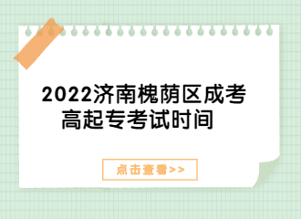 2022濟南槐蔭區(qū)成考高起?？荚嚂r間