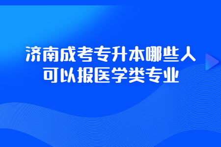 濟(jì)南成考專升本哪些人可以報(bào)醫(yī)學(xué)類專業(yè)?