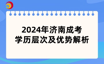 2024年濟(jì)南成考學(xué)歷層次及優(yōu)勢(shì)解析