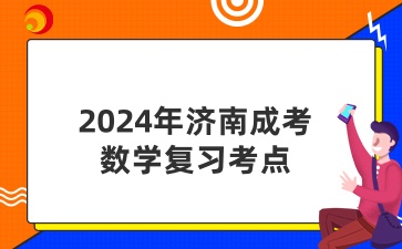 2024年濟南成考數(shù)學(xué)復(fù)習(xí)考點