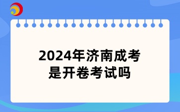 2024年濟(jì)南成考是開卷考試嗎