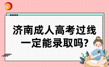 濟(jì)南成人高考過線了一定能錄取嗎?