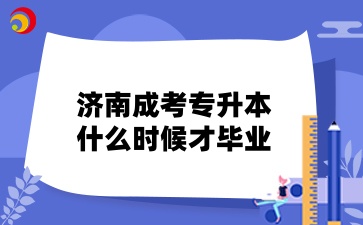 濟(jì)南成考專升本什么時(shí)候才畢業(yè)