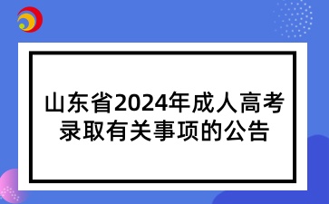 2024年山東成人高考錄取事項(xiàng)安排