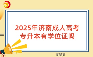 2025年濟(jì)南成人高考專(zhuān)升本有學(xué)位證嗎